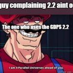 GDPS player be like: | That guy complaining 2.2 aint out yet; The one who uses the GDPS 2.2 | image tagged in im already four parallel universes infront of you,geometry dash | made w/ Imgflip meme maker