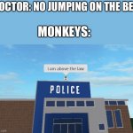 I am above the law | DOCTOR: NO JUMPING ON THE BED MONKEYS: | image tagged in i am above the law | made w/ Imgflip meme maker