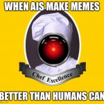 Originally posted by me in ai_memes | WHEN AIS MAKE MEMES; BETTER THAN HUMANS CAN | image tagged in chef excellence hd | made w/ Imgflip meme maker