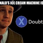 L.A. Noire Press X To Doubt | THE MCDONALD'S ICE CREAM MACHINE IS WORKING | image tagged in l a noire press x to doubt | made w/ Imgflip meme maker