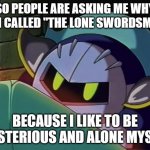 Relatable | SO PEOPLE ARE ASKING ME WHY I AM CALLED "THE LONE SWORDSMAN"; BECAUSE I LIKE TO BE MYSTERIOUS AND ALONE MYSELF | image tagged in meta knight,am i the only one around here,why are you reading the tags,stop reading the tags | made w/ Imgflip meme maker