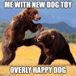 Punching Bear | ME WITH NEW DOG TOY; OVERLY HAPPY DOG | image tagged in punching bear | made w/ Imgflip meme maker
