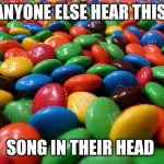M&M's | ANYONE ELSE HEAR THIS; SONG IN THEIR HEAD | image tagged in m m's | made w/ Imgflip meme maker