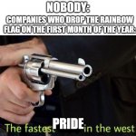 yes, taste the rainbow! | NOBODY:; COMPANIES WHO DROP THE RAINBOW FLAG ON THE FIRST MONTH OF THE YEAR:; PRIDE | image tagged in fastest draw,pride month | made w/ Imgflip meme maker