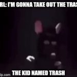 Trash | GIRL: I'M GONNA TAKE OUT THE TRASH; THE KID NAMED TRASH | image tagged in gifs,funny,memes,funny memes,dank memes,trash | made w/ Imgflip video-to-gif maker
