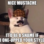 Kid Cat | NICE MUSTACHE; IT'D BE A SHAME IF I ONE-UPPED YOUR STYLE | image tagged in kid cat | made w/ Imgflip meme maker