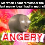 IT'S SO ANNOYING! Can you relate? | Me when I cant remember the brilliant meme idea I had in math class: | image tagged in gifs,angery | made w/ Imgflip video-to-gif maker