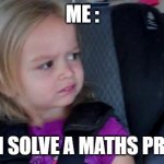 Funny Meme | ME :; WHEN I SOLVE A MATHS PROBLEM | image tagged in funny meme | made w/ Imgflip meme maker