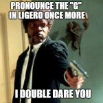 samuel l jackson marcellus | PRONOUNCE THE "G" 
IN LIGERO ONCE MORE; I DOUBLE DARE YOU | image tagged in samuel l jackson marcellus | made w/ Imgflip meme maker