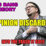 Big Bang Theory | BIG BANG
THEORY; OPINION DISCARDED; INTO THE TRASH IT GOES | image tagged in atheist penn jillette | made w/ Imgflip meme maker
