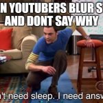 i dont need sleep i need answers | WHEN YOUTUBERS BLUR STUFF
AND DONT SAY WHY | image tagged in i dont need sleep i need answers | made w/ Imgflip meme maker