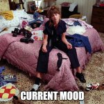 CURRENT MOOD | CURRENT MOOD | image tagged in current mood | made w/ Imgflip meme maker