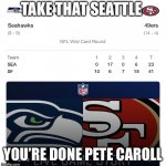 49ers beat Seahawks AGAIN | TAKE THAT SEATTLE; YOU’RE DONE PETE CAROLL | image tagged in 49ers beat seahawks again | made w/ Imgflip meme maker