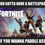 Fortnite | YOU GOTTA HAVE A BATTLEPASS; IF YOU WANNA PADDLE ASS | image tagged in fortnite | made w/ Imgflip meme maker
