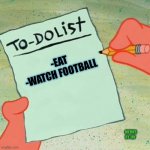 Yes | -EAT
-WATCH FOOTBALL; MEMES BY JAY | image tagged in to-do list spongebob,football,eating | made w/ Imgflip meme maker