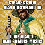 Starting to Strauss me out | STRAUSS’S DON JUAN GOES ON AND ON; I DON JUAN TO HEAR SO MUCH MUSIC! | image tagged in pimp don magic juan | made w/ Imgflip meme maker