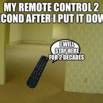 remote | MY REMOTE CONTROL 2 SECOND AFTER I PUT IT DOWN; I WILL STAY HERE FOR 2 DECADES | image tagged in back rooms | made w/ Imgflip meme maker