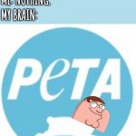The horse is here... | TEACHER: WHAT'S SO FUNNY? MY BRAIN:; ME: NOTHING. | image tagged in peta,peter griffin,family guy,my brain | made w/ Imgflip meme maker