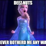 Let it go | DEEZ NUTS; NEVER BOTHERD ME ANY WAY | image tagged in let it go | made w/ Imgflip meme maker