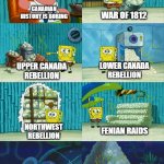 Canadian history is not boring. | WAR OF 1812; CANADIAN HISTORY IS BORING; LOWER CANADA REBELLION; UPPER CANADA REBELLION; FENIAN RAIDS; NORTHWEST REBELLION; THE WORLD WARS | image tagged in sponge bob diper meme,history,canada | made w/ Imgflip meme maker