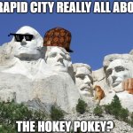 Mount Rushmore | IS RAPID CITY REALLY ALL ABOUT... THE HOKEY POKEY? | image tagged in mount rushmore | made w/ Imgflip meme maker