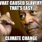 Climate change | WHAT CAUSED SLAVERY?
THAT'S EASY; CLIMATE CHANGE | image tagged in this morgan freeman | made w/ Imgflip meme maker