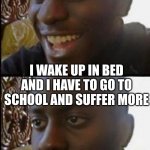 Disappointed Black Guy | I FINALLY DIE AFTER SUFFERING FOR A LONG TIME I WAKE UP IN BED AND I HAVE TO GO TO SCHOOL AND SUFFER MORE | image tagged in disappointed black guy | made w/ Imgflip meme maker