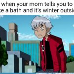 no not this again | when your mom tells you to take a bath and it's winter outside: | image tagged in not this again,ben 10,bath,winter,albedo,relatable | made w/ Imgflip meme maker