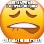 Respiratory Physiology Meme | HEY SHAWTY, R U A HYPOXIC HYPOXIA? CUZ U MAKE ME BREATHLESS | image tagged in biting lip emoji | made w/ Imgflip meme maker