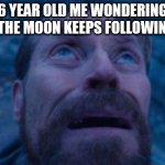 bro just stop, leave me alone | 6 YEAR OLD ME WONDERING WHY THE MOON KEEPS FOLLOWING ME: | image tagged in willem dafoe looking up,moon,funny meme | made w/ Imgflip meme maker