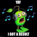 Yay | YAY; I GOT A RESULT | image tagged in my singing furcorn | made w/ Imgflip meme maker