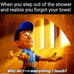 The worst pain | When you step out of the shower and realize you forgot your towel; forget | image tagged in why do i fix everything i touch | made w/ Imgflip meme maker