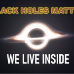 Black Holes Matter | BLACK HOLES MATTER | image tagged in we live inside a black hole | made w/ Imgflip meme maker