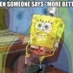 I can't stand those people. | WHEN SOMEONE SAYS "MORE BETTER" | image tagged in spongebob screaming inside,relatable,funny memes | made w/ Imgflip meme maker