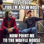 Sir the nearest Waffle House is 700 miles away | YES I TOLD YOU I’M A NEW HOST; NOW POINT ME TO THE WAFFLE HOUSE | image tagged in joker listening | made w/ Imgflip meme maker