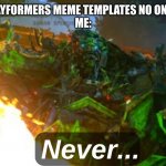 I'll keep making them cuz they are just that good | "STOP MAKING BAYFORMERS MEME TEMPLATES NO ONE WILL USE THEM"
ME: | image tagged in ratchet never | made w/ Imgflip meme maker