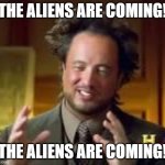 The Aliens Are Coming! The Aliens Are Coming! | THE ALIENS ARE COMING! THE ALIENS ARE COMING! | image tagged in history guy funny | made w/ Imgflip meme maker