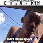 When You Say No To Your Parents | WHEN YOU SAY NO TO YOUR PARENTS | image tagged in don't disrespect me like that,parents,no | made w/ Imgflip meme maker