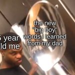 we all did this. | the new "big boy" words i learned from my dad; 5 year old me | image tagged in comically large spoon,memes | made w/ Imgflip meme maker