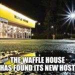 Waffle House | THE WAFFLE HOUSE HAS FOUND ITS NEW HOST | image tagged in waffle house still open,waffle house | made w/ Imgflip meme maker