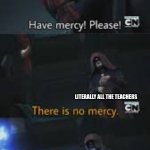 Have mercy please | ME; LITERALLY ALL THE TEACHERS; 6 TESTS ON THE SAME DAY | image tagged in have mercy please | made w/ Imgflip meme maker