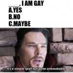 Reup | ___, I AM GAY
A.YES
B.NO
C.MAYBE | image tagged in it's a simple spell but quite unbreakable,funny,choose wisely | made w/ Imgflip meme maker
