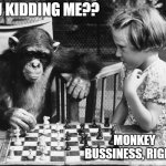 Chess  Chimp  Girl | R U KIDDING ME?? MONKEY BUSSINESS, RIGHT? | image tagged in chess chimp girl | made w/ Imgflip meme maker
