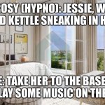 Meanwhile In the apartment…. | ROSY (HYPNO): JESSIE, WE FOUND KETTLE SNEAKING IN HERE…; JESSIE: TAKE HER TO THE BASEMENT, WE’LL PLAY SOME MUSIC ON THE RADIO! | image tagged in 1 bedroom apartment at golfville emaar at yourgavel com | made w/ Imgflip meme maker