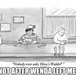 Nobody asks how’s waldo | NOT AFTER WENDA LEFT ME. | image tagged in nobody asks how s waldo | made w/ Imgflip meme maker