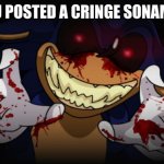Sonic.exe :/ | POV: YOU POSTED A CRINGE SONAMY VIDEO | image tagged in sonic exe,sonamy,cringe | made w/ Imgflip meme maker