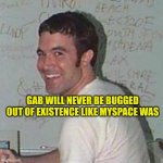 MySpace Saboteur | GAB WILL NEVER BE BUGGED OUT OF EXISTENCE LIKE MYSPACE WAS | image tagged in myspace tom,social media,liars,sell out,evilmandoevil,fakespace | made w/ Imgflip meme maker
