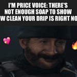 I should ask soap about this | I'M PRICE VOICE: THERE'S NOT ENOUGH SOAP TO SHOW HOW CLEAN YOUR DRIP IS RIGHT NOW; 💖; 🔥 | image tagged in smug captain price,wholesome | made w/ Imgflip meme maker