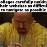 Every college website I've ever been on is horrible | Colleges carefully making their websites as difficult
 to navigate as possible | image tagged in walter white cooking | made w/ Imgflip meme maker