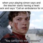 you NEVER said simon | when your playing simon says and the teacher starts having a heart attack and says "Call an ambulance for me" | image tagged in you can't trick me anymore,simon says | made w/ Imgflip meme maker